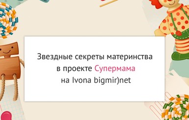 Супермама: звездные мамы поделятся секретами воспитания на ivona.bigmir.net